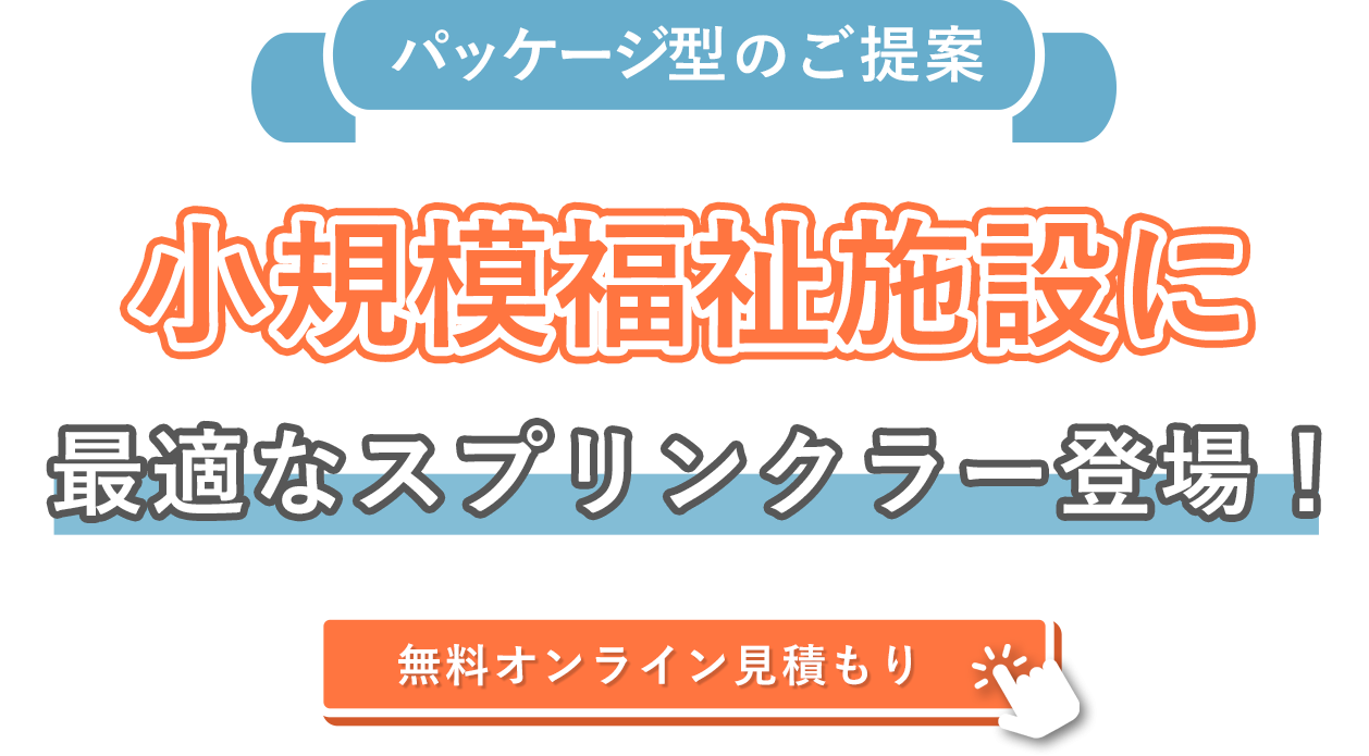 小規模福祉施設に最適なスプリンクラー登場！